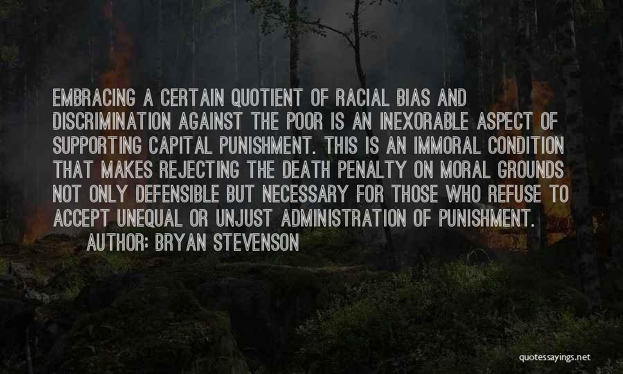 Bryan Stevenson Quotes: Embracing A Certain Quotient Of Racial Bias And Discrimination Against The Poor Is An Inexorable Aspect Of Supporting Capital Punishment.