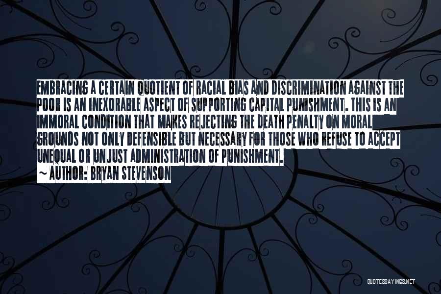 Bryan Stevenson Quotes: Embracing A Certain Quotient Of Racial Bias And Discrimination Against The Poor Is An Inexorable Aspect Of Supporting Capital Punishment.