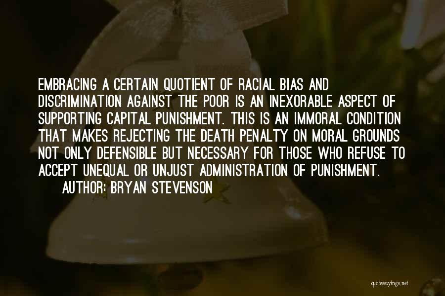 Bryan Stevenson Quotes: Embracing A Certain Quotient Of Racial Bias And Discrimination Against The Poor Is An Inexorable Aspect Of Supporting Capital Punishment.