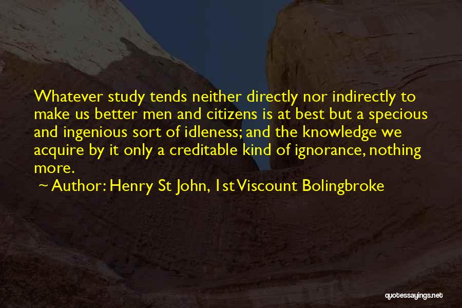 Henry St John, 1st Viscount Bolingbroke Quotes: Whatever Study Tends Neither Directly Nor Indirectly To Make Us Better Men And Citizens Is At Best But A Specious