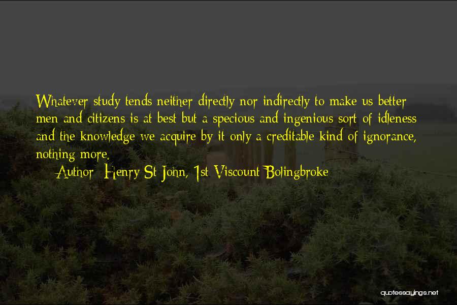 Henry St John, 1st Viscount Bolingbroke Quotes: Whatever Study Tends Neither Directly Nor Indirectly To Make Us Better Men And Citizens Is At Best But A Specious
