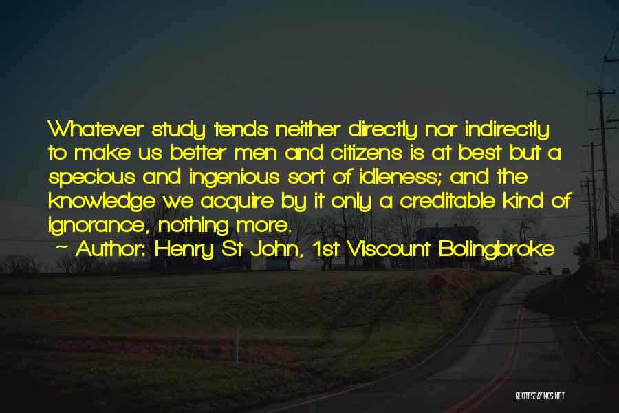 Henry St John, 1st Viscount Bolingbroke Quotes: Whatever Study Tends Neither Directly Nor Indirectly To Make Us Better Men And Citizens Is At Best But A Specious