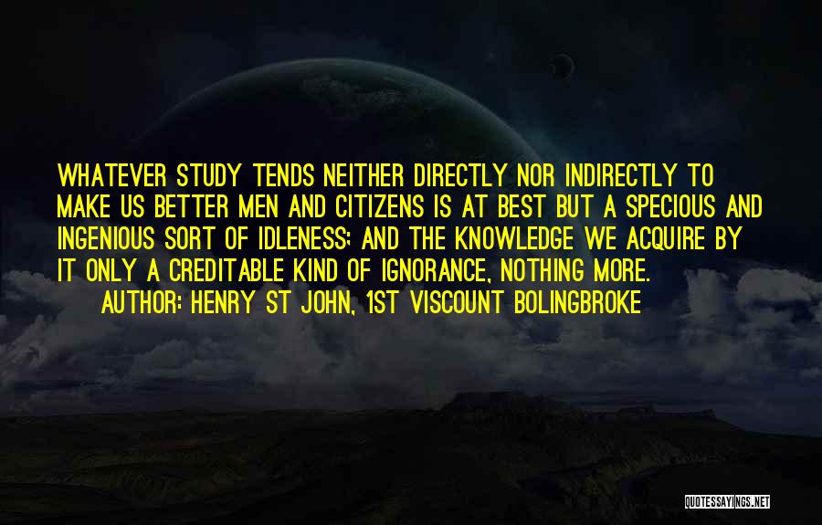 Henry St John, 1st Viscount Bolingbroke Quotes: Whatever Study Tends Neither Directly Nor Indirectly To Make Us Better Men And Citizens Is At Best But A Specious