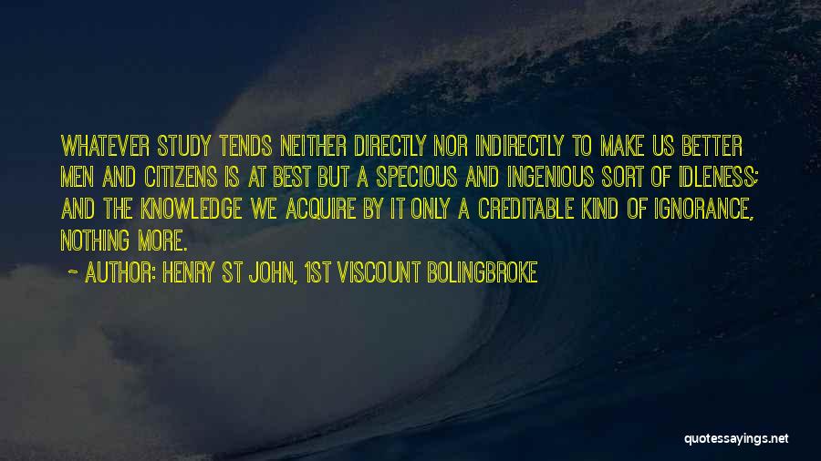 Henry St John, 1st Viscount Bolingbroke Quotes: Whatever Study Tends Neither Directly Nor Indirectly To Make Us Better Men And Citizens Is At Best But A Specious