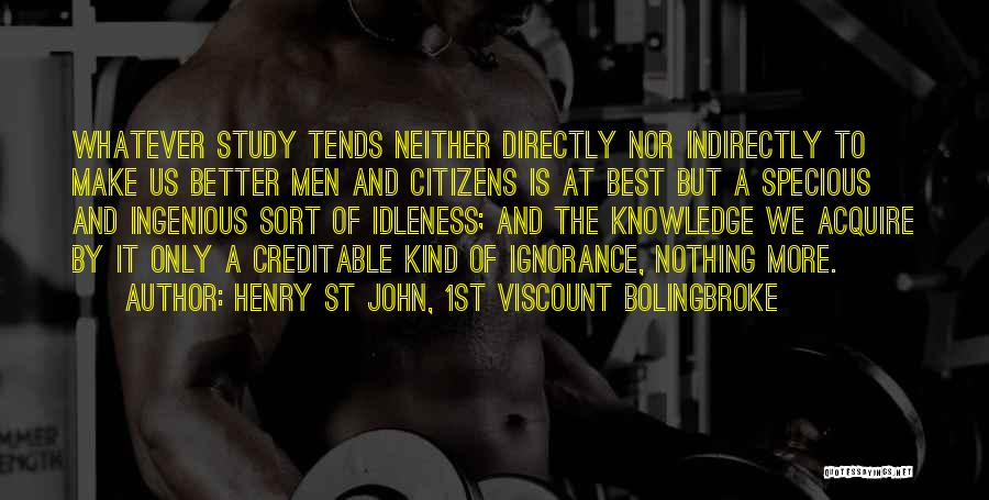 Henry St John, 1st Viscount Bolingbroke Quotes: Whatever Study Tends Neither Directly Nor Indirectly To Make Us Better Men And Citizens Is At Best But A Specious