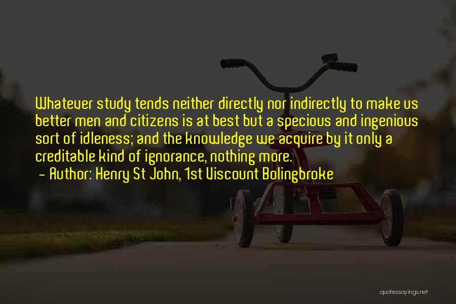 Henry St John, 1st Viscount Bolingbroke Quotes: Whatever Study Tends Neither Directly Nor Indirectly To Make Us Better Men And Citizens Is At Best But A Specious