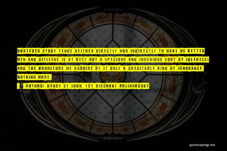 Henry St John, 1st Viscount Bolingbroke Quotes: Whatever Study Tends Neither Directly Nor Indirectly To Make Us Better Men And Citizens Is At Best But A Specious