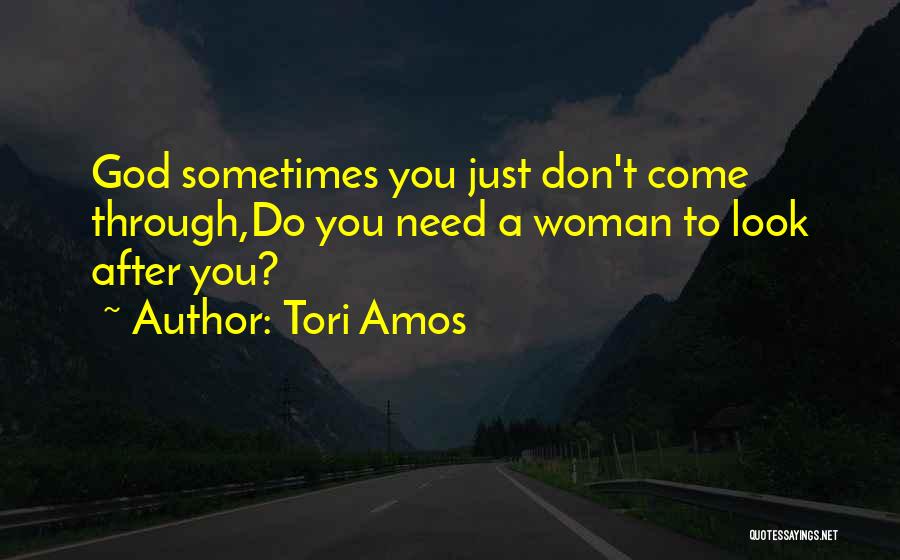 Tori Amos Quotes: God Sometimes You Just Don't Come Through,do You Need A Woman To Look After You?