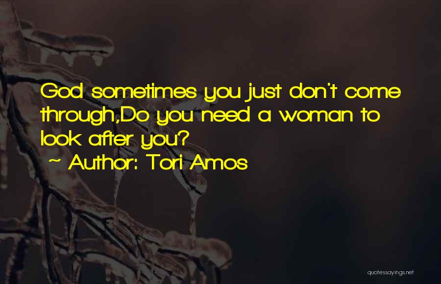 Tori Amos Quotes: God Sometimes You Just Don't Come Through,do You Need A Woman To Look After You?