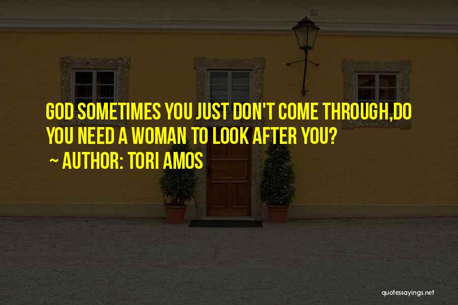Tori Amos Quotes: God Sometimes You Just Don't Come Through,do You Need A Woman To Look After You?