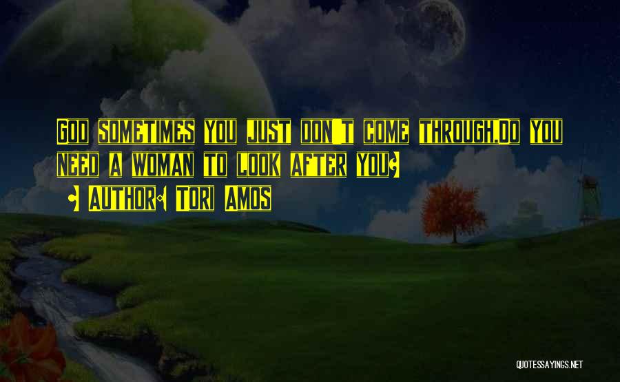 Tori Amos Quotes: God Sometimes You Just Don't Come Through,do You Need A Woman To Look After You?