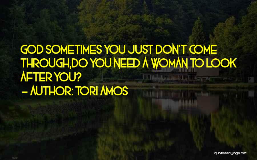 Tori Amos Quotes: God Sometimes You Just Don't Come Through,do You Need A Woman To Look After You?