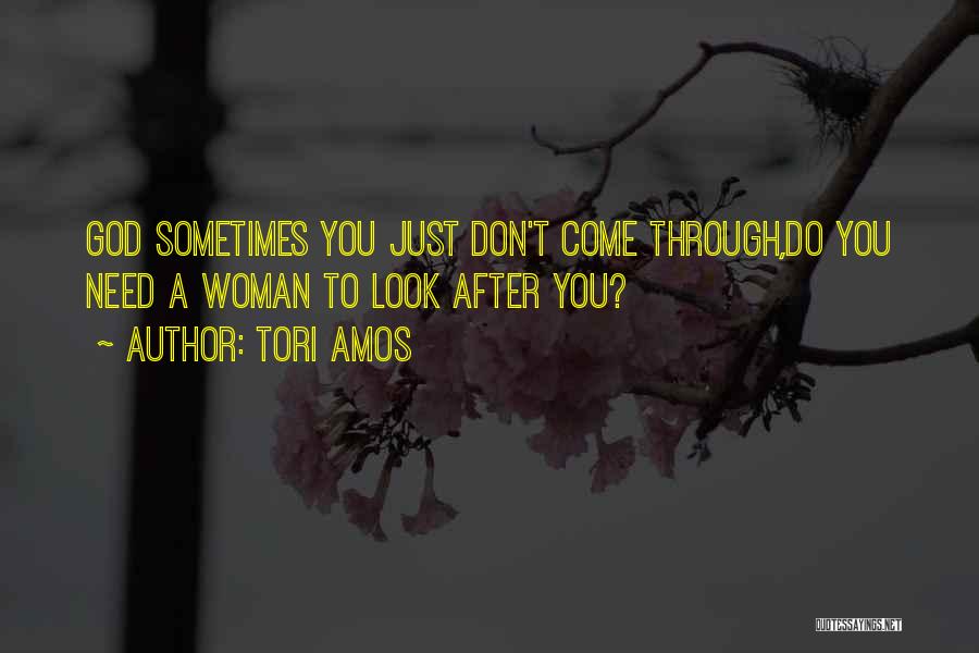 Tori Amos Quotes: God Sometimes You Just Don't Come Through,do You Need A Woman To Look After You?
