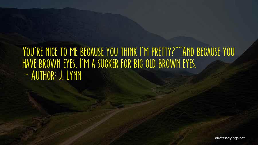 J. Lynn Quotes: You're Nice To Me Because You Think I'm Pretty?and Because You Have Brown Eyes. I'm A Sucker For Big Old
