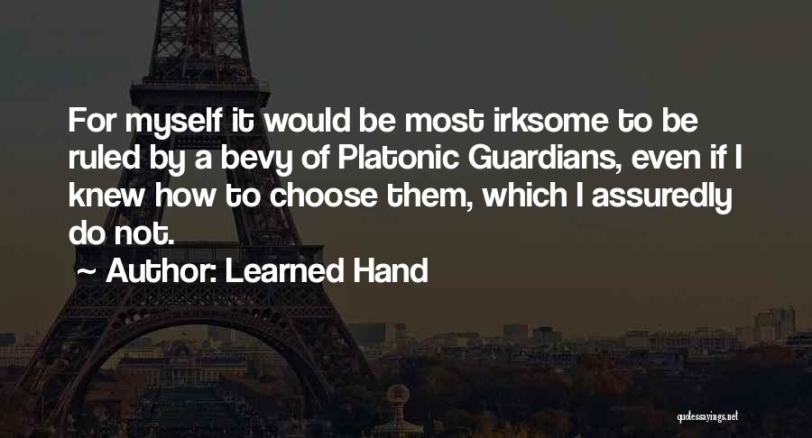 Learned Hand Quotes: For Myself It Would Be Most Irksome To Be Ruled By A Bevy Of Platonic Guardians, Even If I Knew