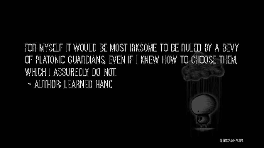 Learned Hand Quotes: For Myself It Would Be Most Irksome To Be Ruled By A Bevy Of Platonic Guardians, Even If I Knew
