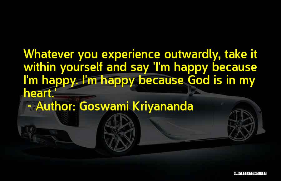 Goswami Kriyananda Quotes: Whatever You Experience Outwardly, Take It Within Yourself And Say 'i'm Happy Because I'm Happy. I'm Happy Because God Is