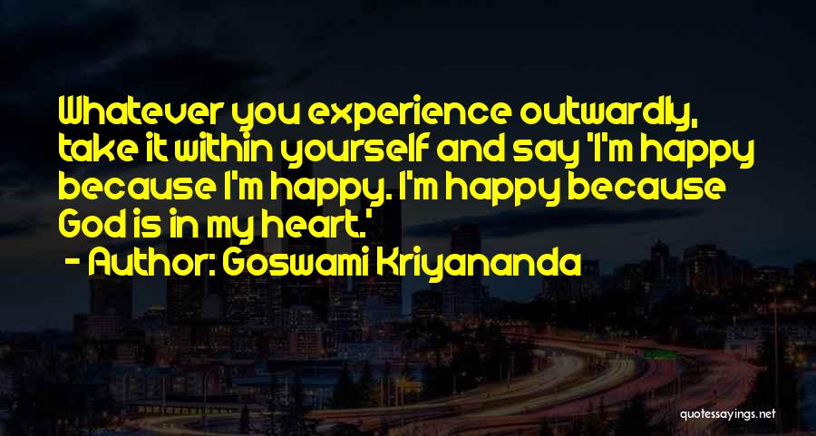 Goswami Kriyananda Quotes: Whatever You Experience Outwardly, Take It Within Yourself And Say 'i'm Happy Because I'm Happy. I'm Happy Because God Is