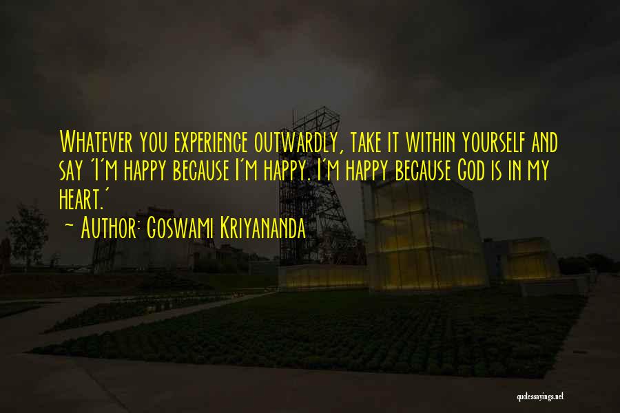 Goswami Kriyananda Quotes: Whatever You Experience Outwardly, Take It Within Yourself And Say 'i'm Happy Because I'm Happy. I'm Happy Because God Is