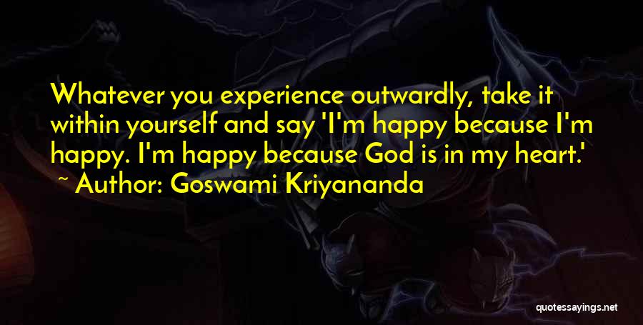 Goswami Kriyananda Quotes: Whatever You Experience Outwardly, Take It Within Yourself And Say 'i'm Happy Because I'm Happy. I'm Happy Because God Is