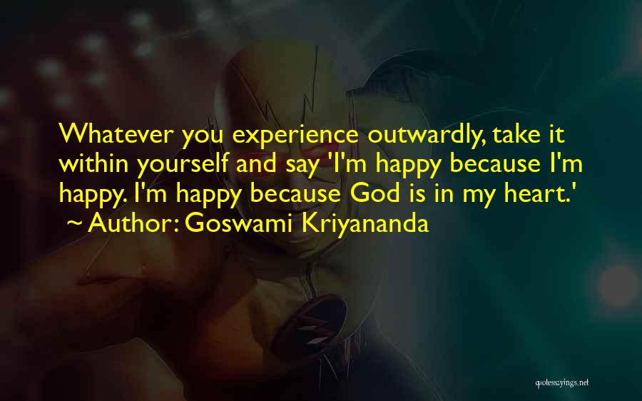 Goswami Kriyananda Quotes: Whatever You Experience Outwardly, Take It Within Yourself And Say 'i'm Happy Because I'm Happy. I'm Happy Because God Is