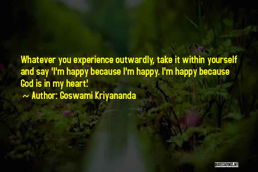 Goswami Kriyananda Quotes: Whatever You Experience Outwardly, Take It Within Yourself And Say 'i'm Happy Because I'm Happy. I'm Happy Because God Is