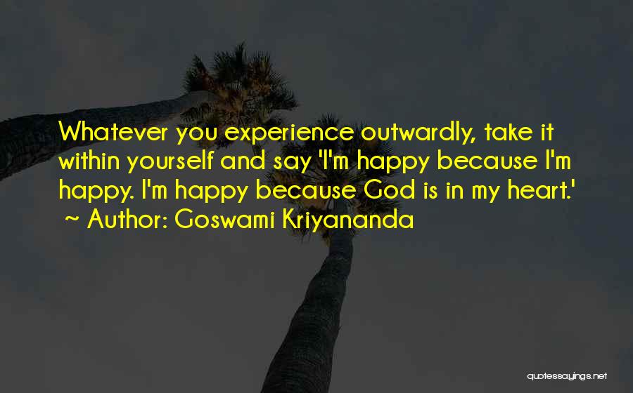 Goswami Kriyananda Quotes: Whatever You Experience Outwardly, Take It Within Yourself And Say 'i'm Happy Because I'm Happy. I'm Happy Because God Is