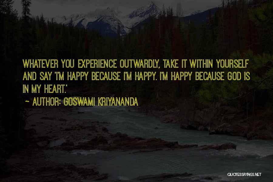 Goswami Kriyananda Quotes: Whatever You Experience Outwardly, Take It Within Yourself And Say 'i'm Happy Because I'm Happy. I'm Happy Because God Is