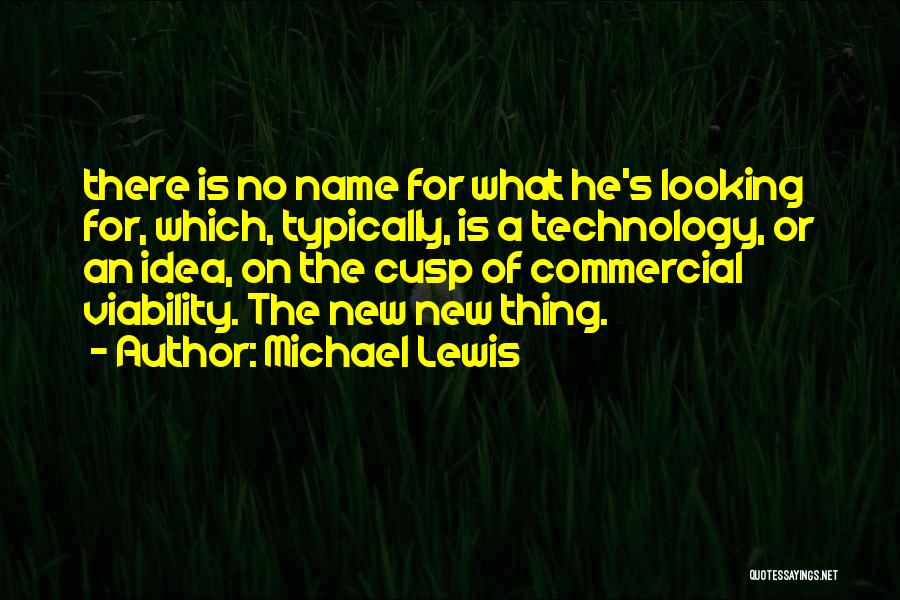 Michael Lewis Quotes: There Is No Name For What He's Looking For, Which, Typically, Is A Technology, Or An Idea, On The Cusp