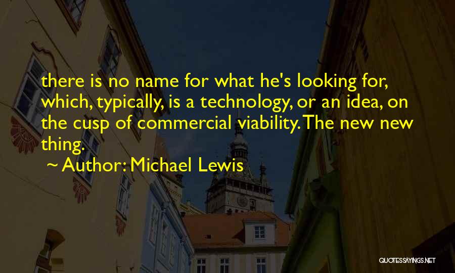 Michael Lewis Quotes: There Is No Name For What He's Looking For, Which, Typically, Is A Technology, Or An Idea, On The Cusp