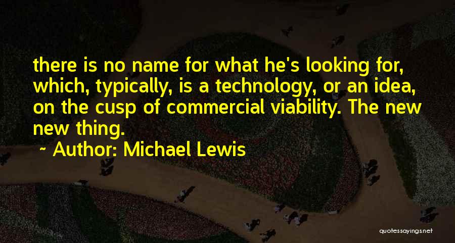 Michael Lewis Quotes: There Is No Name For What He's Looking For, Which, Typically, Is A Technology, Or An Idea, On The Cusp