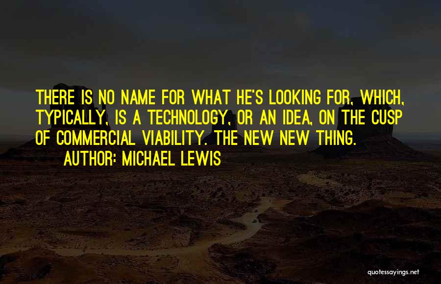 Michael Lewis Quotes: There Is No Name For What He's Looking For, Which, Typically, Is A Technology, Or An Idea, On The Cusp