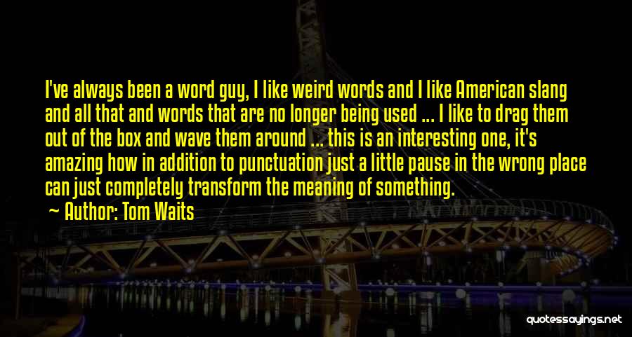 Tom Waits Quotes: I've Always Been A Word Guy, I Like Weird Words And I Like American Slang And All That And Words