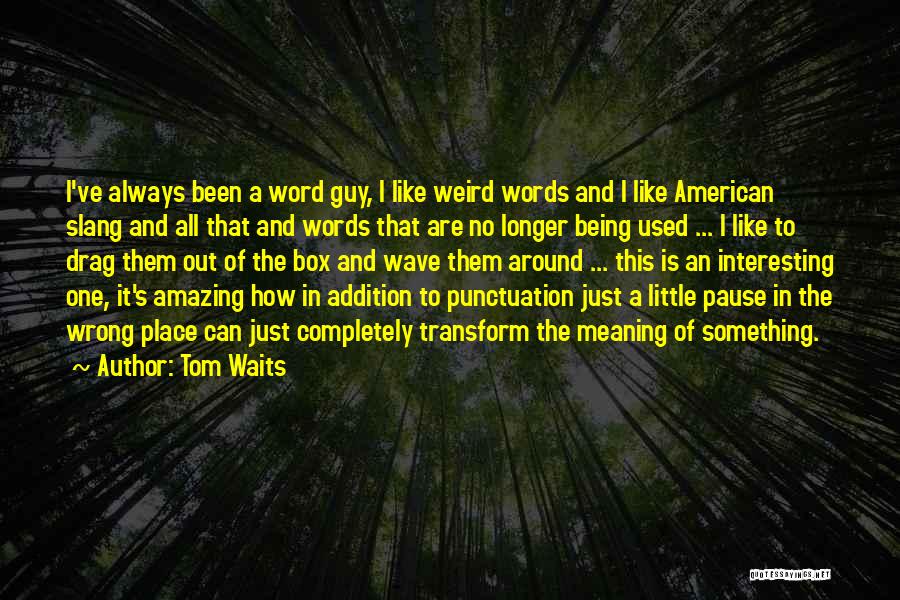 Tom Waits Quotes: I've Always Been A Word Guy, I Like Weird Words And I Like American Slang And All That And Words