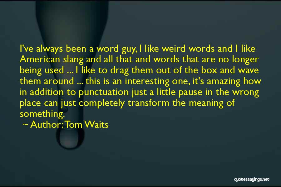 Tom Waits Quotes: I've Always Been A Word Guy, I Like Weird Words And I Like American Slang And All That And Words