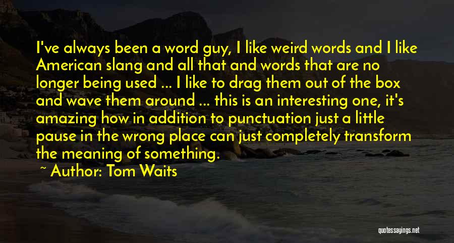 Tom Waits Quotes: I've Always Been A Word Guy, I Like Weird Words And I Like American Slang And All That And Words