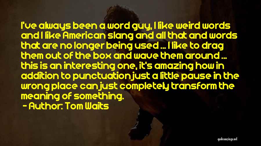 Tom Waits Quotes: I've Always Been A Word Guy, I Like Weird Words And I Like American Slang And All That And Words