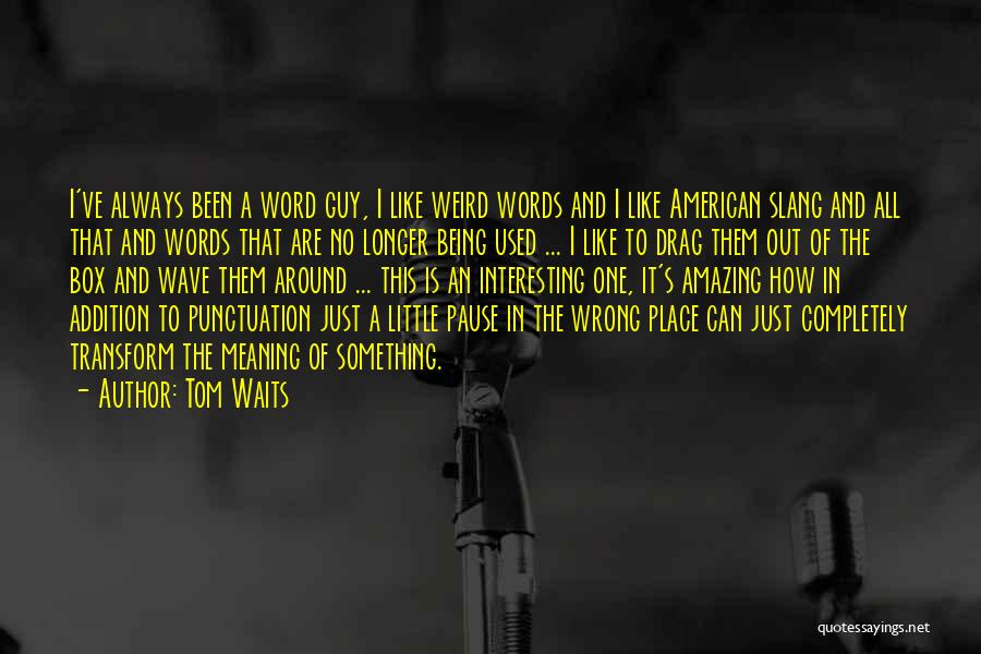 Tom Waits Quotes: I've Always Been A Word Guy, I Like Weird Words And I Like American Slang And All That And Words