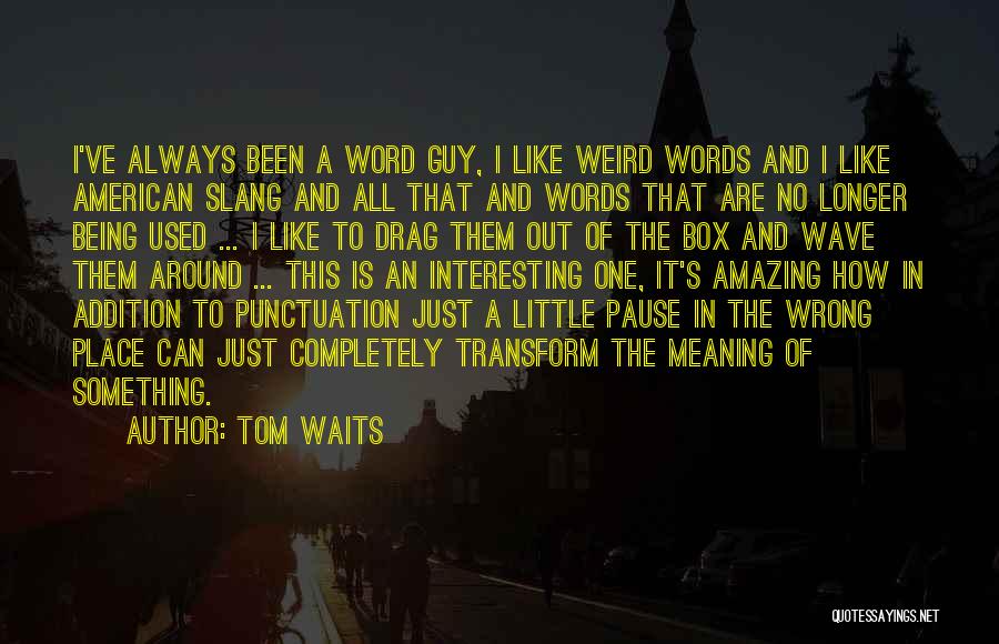 Tom Waits Quotes: I've Always Been A Word Guy, I Like Weird Words And I Like American Slang And All That And Words