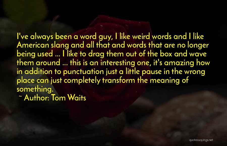 Tom Waits Quotes: I've Always Been A Word Guy, I Like Weird Words And I Like American Slang And All That And Words