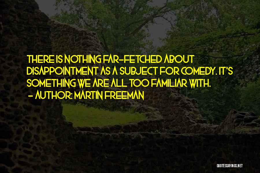 Martin Freeman Quotes: There Is Nothing Far-fetched About Disappointment As A Subject For Comedy. It's Something We Are All Too Familiar With.