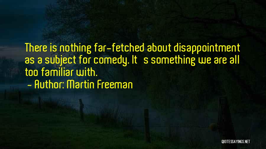 Martin Freeman Quotes: There Is Nothing Far-fetched About Disappointment As A Subject For Comedy. It's Something We Are All Too Familiar With.