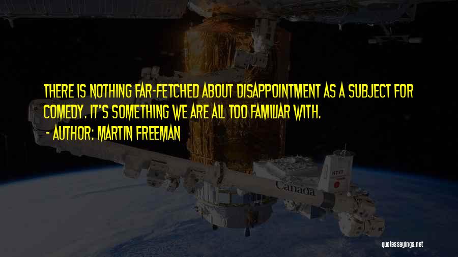 Martin Freeman Quotes: There Is Nothing Far-fetched About Disappointment As A Subject For Comedy. It's Something We Are All Too Familiar With.