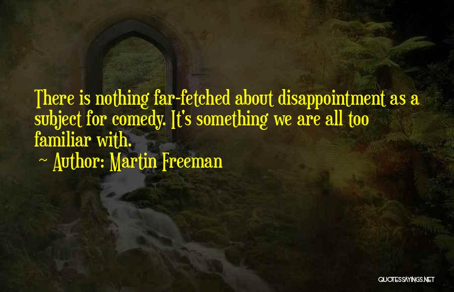 Martin Freeman Quotes: There Is Nothing Far-fetched About Disappointment As A Subject For Comedy. It's Something We Are All Too Familiar With.