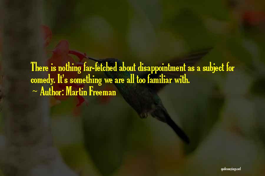 Martin Freeman Quotes: There Is Nothing Far-fetched About Disappointment As A Subject For Comedy. It's Something We Are All Too Familiar With.