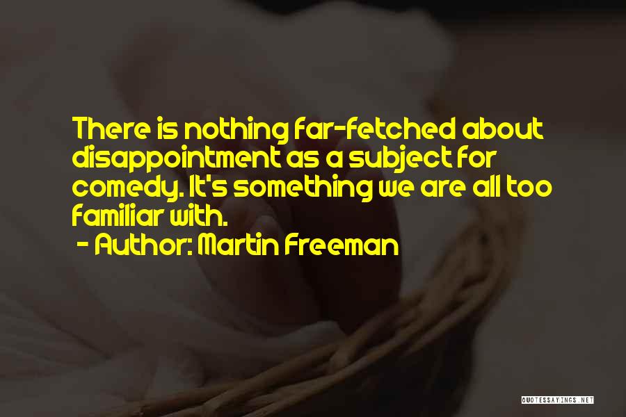 Martin Freeman Quotes: There Is Nothing Far-fetched About Disappointment As A Subject For Comedy. It's Something We Are All Too Familiar With.