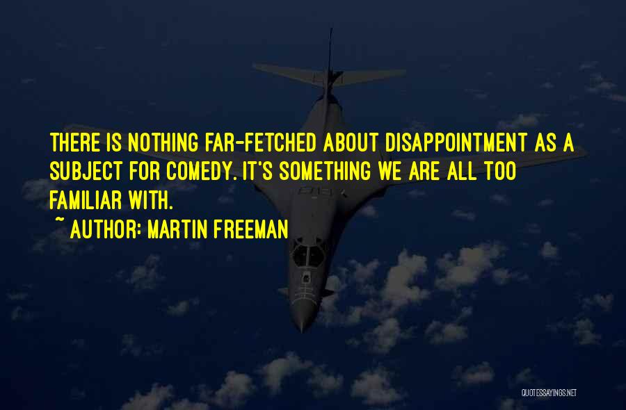 Martin Freeman Quotes: There Is Nothing Far-fetched About Disappointment As A Subject For Comedy. It's Something We Are All Too Familiar With.