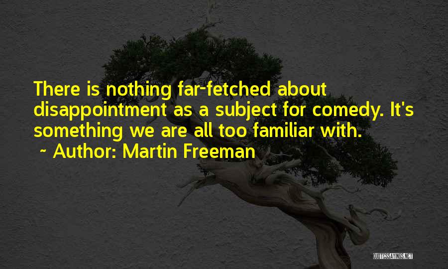 Martin Freeman Quotes: There Is Nothing Far-fetched About Disappointment As A Subject For Comedy. It's Something We Are All Too Familiar With.