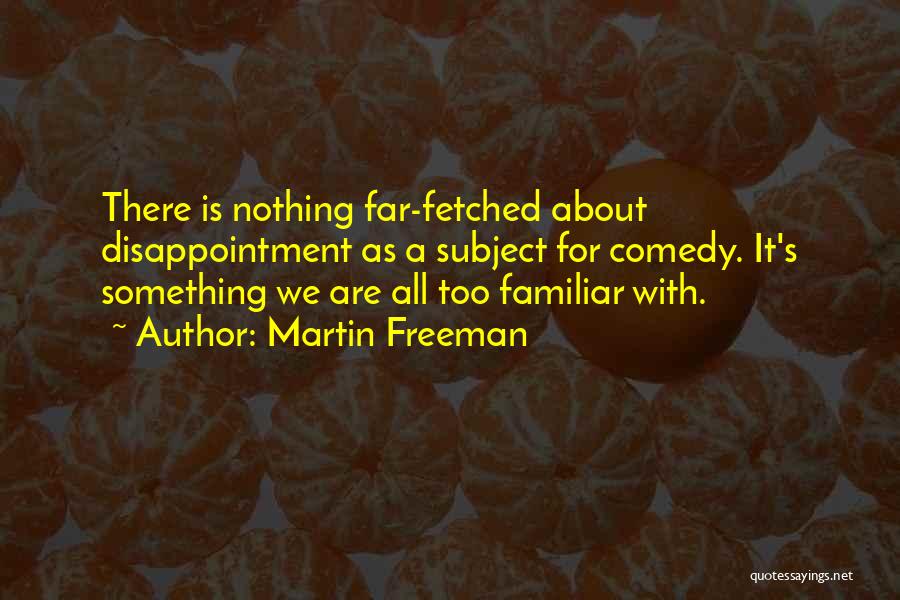 Martin Freeman Quotes: There Is Nothing Far-fetched About Disappointment As A Subject For Comedy. It's Something We Are All Too Familiar With.