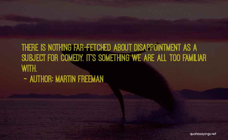 Martin Freeman Quotes: There Is Nothing Far-fetched About Disappointment As A Subject For Comedy. It's Something We Are All Too Familiar With.
